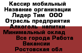 Кассир мобильный › Название организации ­ Лидер Тим, ООО › Отрасль предприятия ­ Алкоголь, напитки › Минимальный оклад ­ 40 000 - Все города Работа » Вакансии   . Ростовская обл.,Донецк г.